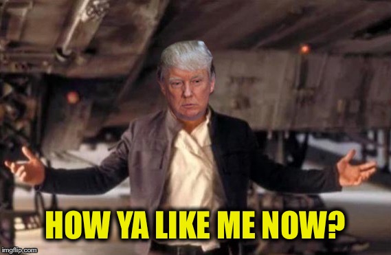 Don Solo | HOW YA LIKE ME NOW? | image tagged in memes,donald trump,han solo | made w/ Imgflip meme maker