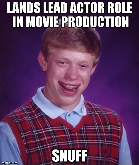 Bad Luck Brian | LANDS LEAD ACTOR ROLE IN MOVIE PRODUCTION; SNUFF | image tagged in memes,bad luck brian,acting,films,favourite film | made w/ Imgflip meme maker