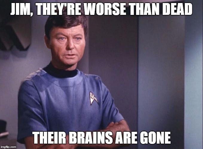 Dr. McCoy | JIM, THEY'RE WORSE THAN DEAD; THEIR BRAINS ARE GONE | image tagged in dr mccoy | made w/ Imgflip meme maker