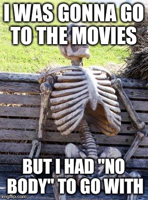 Waiting Skeleton | I WAS GONNA GO TO THE MOVIES; BUT I HAD "NO BODY" TO GO WITH | image tagged in memes,waiting skeleton | made w/ Imgflip meme maker