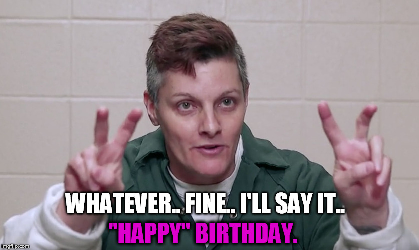 "HAPPY" BIRTHDAY. WHATEVER.. FINE.. I'LL SAY IT.. | image tagged in tamiday | made w/ Imgflip meme maker