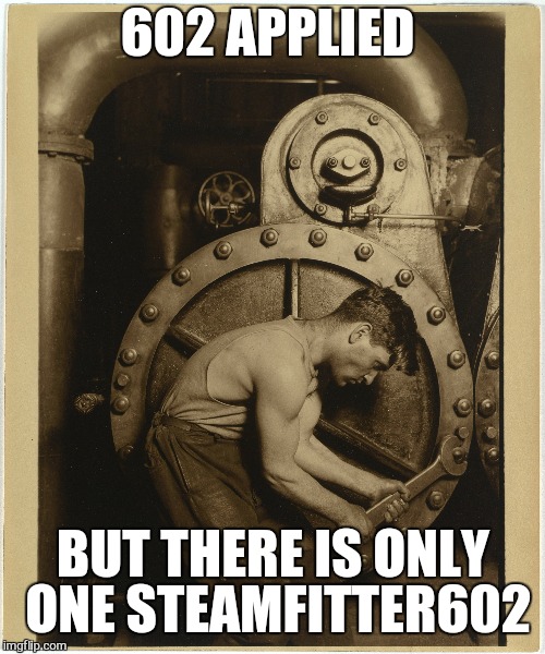 602 APPLIED BUT THERE IS ONLY ONE STEAMFITTER602 | made w/ Imgflip meme maker