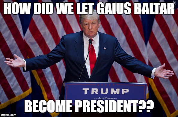 Donald Trump | HOW DID WE LET GAIUS BALTAR; BECOME PRESIDENT?? | image tagged in donald trump | made w/ Imgflip meme maker