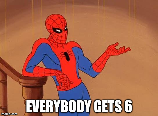 You know why I'm here Spiderman  | EVERYBODY GETS 6 | image tagged in you know why i'm here spiderman | made w/ Imgflip meme maker
