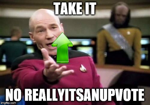 Picard Wtf Meme | TAKE IT NO REALLYITSANUPVOTE | image tagged in memes,picard wtf | made w/ Imgflip meme maker