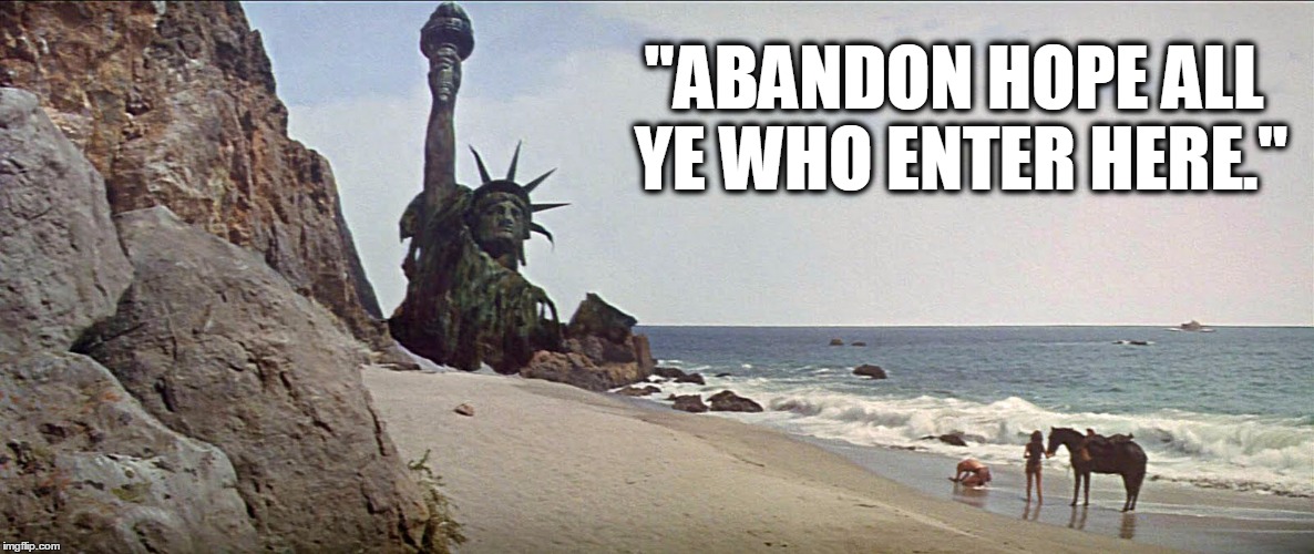 Abandon Hope | "ABANDON HOPE ALL YE WHO ENTER HERE." | image tagged in buried liberty,statue of liberty,planet of the apes,trumpmerika,donald trump,president trump | made w/ Imgflip meme maker