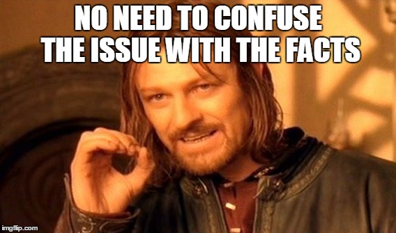 One Does Not Simply Meme | NO NEED TO CONFUSE THE ISSUE WITH THE FACTS | image tagged in memes,one does not simply | made w/ Imgflip meme maker