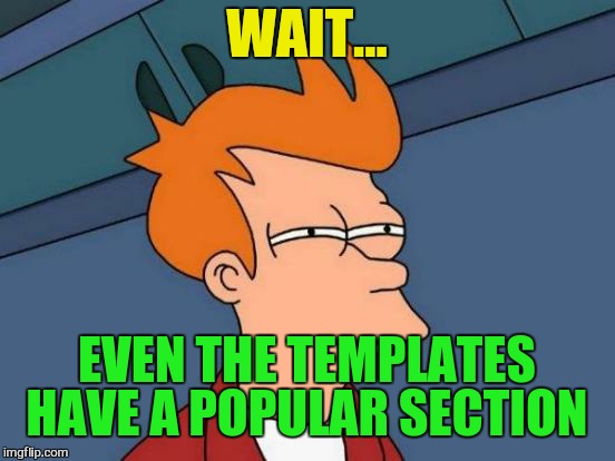 Futurama Fry Meme | WAIT... EVEN THE TEMPLATES HAVE A POPULAR SECTION | image tagged in memes,futurama fry | made w/ Imgflip meme maker