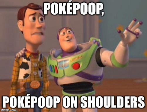 X, X Everywhere | POKÉPOOP, POKÉPOOP ON SHOULDERS | image tagged in memes,x x everywhere | made w/ Imgflip meme maker