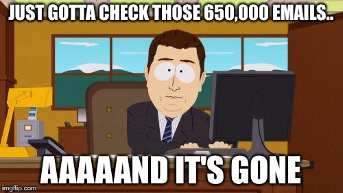 Aaaaand Its Gone | JUST GOTTA CHECK THOSE 650,000 EMAILS.. AAAAAND IT'S GONE | image tagged in memes,aaaaand its gone | made w/ Imgflip meme maker