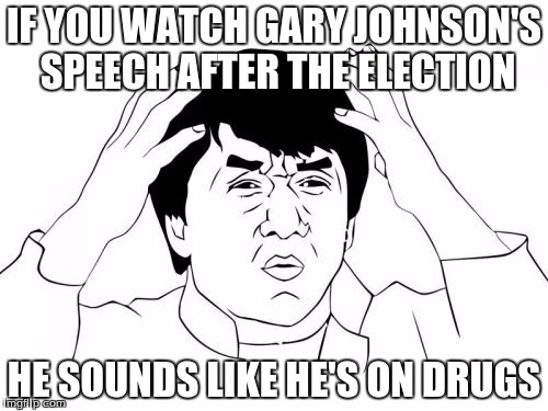 Jackie Chan WTF | IF YOU WATCH GARY JOHNSON'S SPEECH AFTER THE ELECTION; HE SOUNDS LIKE HE'S ON DRUGS | image tagged in memes,jackie chan wtf | made w/ Imgflip meme maker