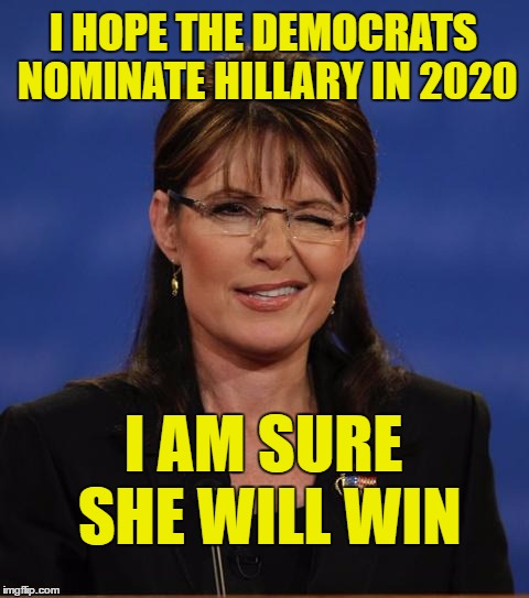 GOP for Hillary in 2020 | I HOPE THE DEMOCRATS NOMINATE HILLARY IN 2020; I AM SURE SHE WILL WIN | image tagged in palinwink,hillary clinton 2020 | made w/ Imgflip meme maker
