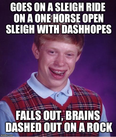 Bad Luck Brian Meme | GOES ON A SLEIGH RIDE ON A ONE HORSE OPEN SLEIGH WITH DASHHOPES FALLS OUT, BRAINS DASHED OUT ON A ROCK | image tagged in memes,bad luck brian | made w/ Imgflip meme maker