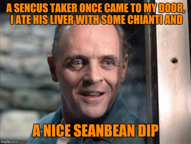 Username weekend | A SENCUS TAKER ONCE CAME TO MY DOOR, I ATE HIS LIVER WITH SOME CHIANTI AND; A NICE SEANBEAN DIP | image tagged in hannibal lecter,seanbeandip,sewmyeyesshut,funny memes,use the username weekend | made w/ Imgflip meme maker
