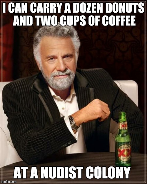 The Most Interesting Man In The World Meme | I CAN CARRY A DOZEN DONUTS AND TWO CUPS OF COFFEE; AT A NUDIST COLONY | image tagged in memes,the most interesting man in the world | made w/ Imgflip meme maker