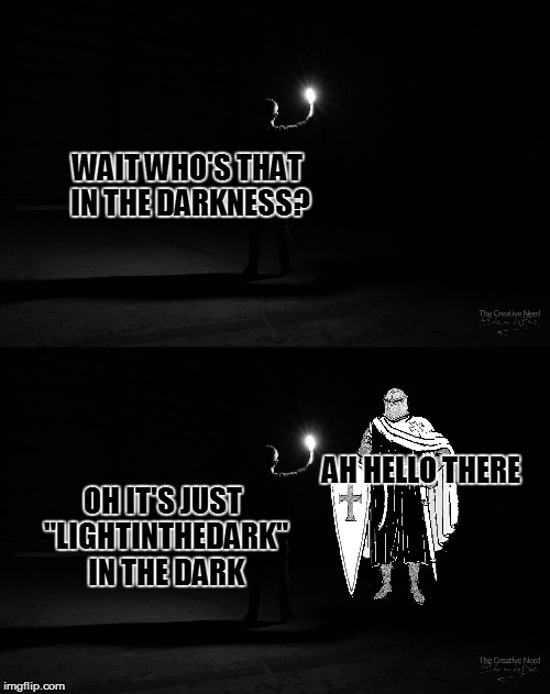 well guess I am still in the dark | WAIT WHO'S THAT IN THE DARKNESS? AH HELLO THERE; OH IT'S JUST "LIGHTINTHEDARK" IN THE DARK | image tagged in use the username weekend,lightinthedark,darkness,knight,play on words | made w/ Imgflip meme maker