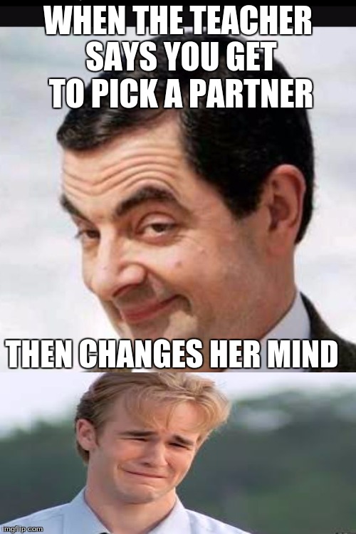 How could you! | WHEN THE TEACHER SAYS YOU GET TO PICK A PARTNER; THEN CHANGES HER MIND | image tagged in mrbean,the end of troy | made w/ Imgflip meme maker