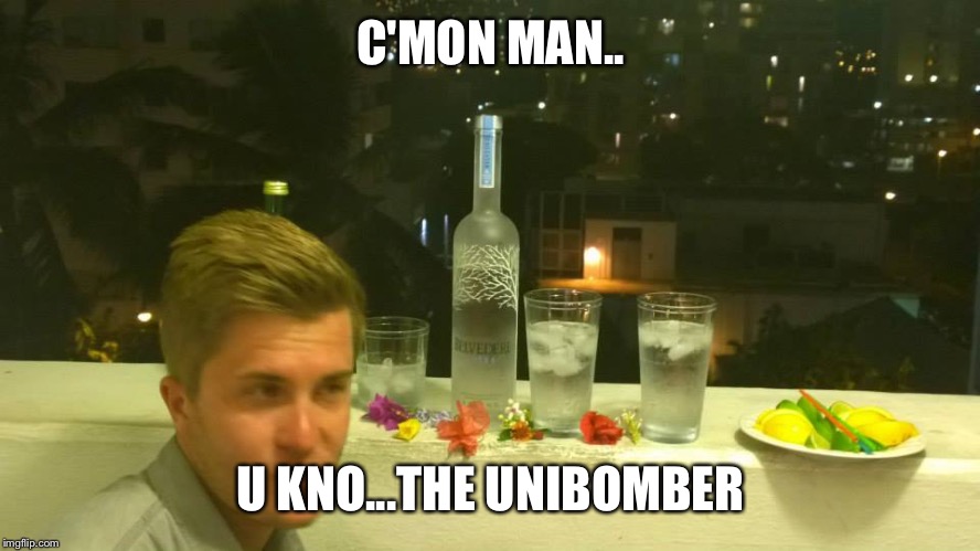 me | C'MON MAN.. U KNO...THE UNIBOMBER | image tagged in demotivationals | made w/ Imgflip meme maker