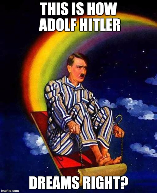 Random Hitler | THIS IS HOW ADOLF HITLER; DREAMS RIGHT? | image tagged in random hitler | made w/ Imgflip meme maker