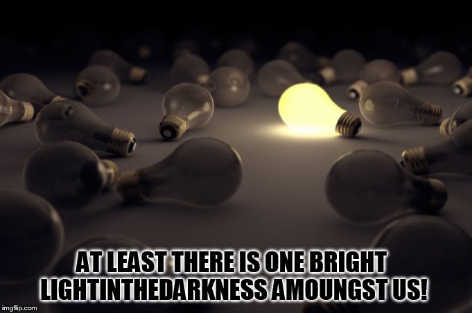 AT LEAST THERE IS ONE BRIGHT LIGHTINTHEDARKNESS AMOUNGST US! | made w/ Imgflip meme maker