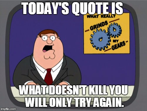 Peter Griffin News Meme | TODAY'S QUOTE IS; WHAT DOESN'T KILL YOU WILL ONLY TRY AGAIN. | image tagged in memes,peter griffin news | made w/ Imgflip meme maker