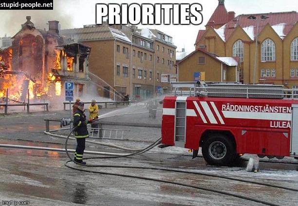 Priorities | PRIORITIES | image tagged in stupid,fireman,derp,fail,fire | made w/ Imgflip meme maker