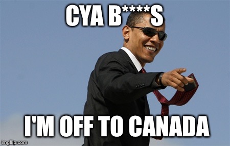 Cool Obama Meme | CYA B****S; I'M OFF TO CANADA | image tagged in memes,cool obama | made w/ Imgflip meme maker