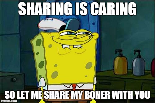 sharing is caring | SHARING IS CARING; SO LET ME SHARE MY BONER WITH YOU | image tagged in memes,dont you squidward,boner,sharing is caring | made w/ Imgflip meme maker