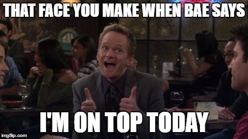 Barney Stinson Win Meme | THAT FACE YOU MAKE WHEN BAE SAYS; I'M ON TOP TODAY | image tagged in memes,barney stinson win | made w/ Imgflip meme maker