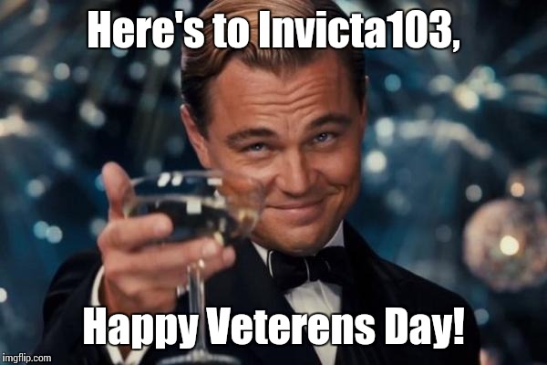 Thank you for your service! | Here's to Invicta103, Happy Veterens Day! | image tagged in memes,leonardo dicaprio cheers,trhtimmy,use someones username in your meme,invicta103 | made w/ Imgflip meme maker
