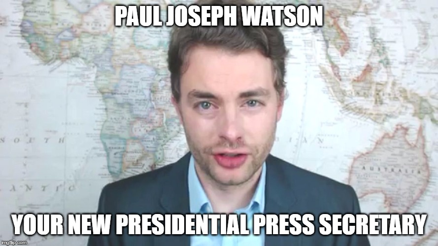 Paul Joseph Watson | PAUL JOSEPH WATSON; YOUR NEW PRESIDENTIAL PRESS SECRETARY | image tagged in paul joseph watson | made w/ Imgflip meme maker