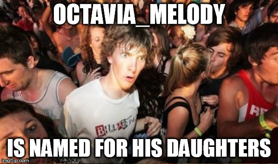 OCTAVIA_MELODY IS NAMED FOR HIS DAUGHTERS | made w/ Imgflip meme maker