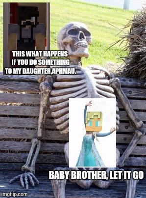 Waiting Skeleton | THIS WHAT HAPPENS IF YOU DO SOMETHING TO MY DAUGHTER,APHMAU. BABY BROTHER, LET IT GO | image tagged in memes,waiting skeleton | made w/ Imgflip meme maker