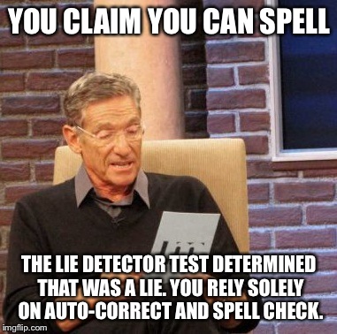 Maury Lie Detector Meme | YOU CLAIM YOU CAN SPELL THE LIE DETECTOR TEST DETERMINED THAT WAS A LIE. YOU RELY SOLELY ON AUTO-CORRECT AND SPELL CHECK. | image tagged in memes,maury lie detector | made w/ Imgflip meme maker