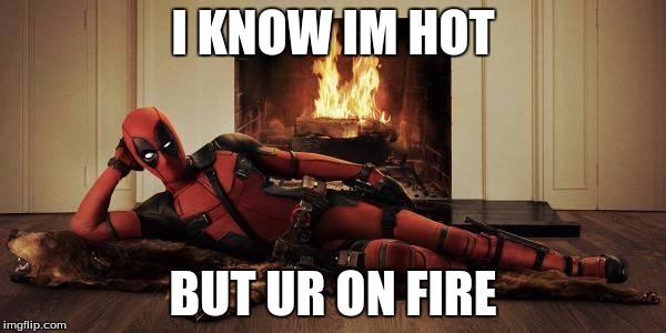Sexy Deadpool | I KNOW IM HOT; BUT UR ON FIRE | image tagged in sexy deadpool | made w/ Imgflip meme maker