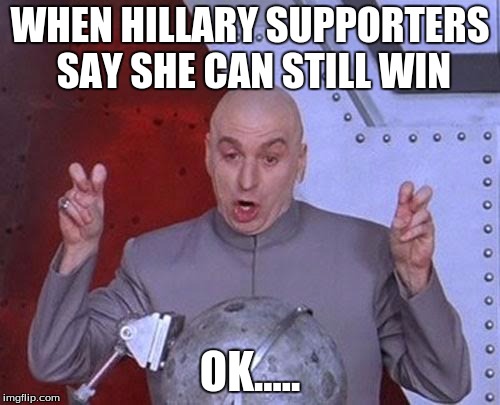 Dr Evil Laser Meme | WHEN HILLARY SUPPORTERS SAY SHE CAN STILL WIN; OK..... | image tagged in memes,dr evil laser | made w/ Imgflip meme maker