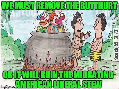 Hillary voters that did leave America | WE MUST REMOVE THE BUTTHURT; OR IT WILL RUIN THE MIGRATING AMERICAN LIBERAL STEW | image tagged in college liberal,trump,clinton | made w/ Imgflip meme maker