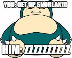Snorlax | YOU: GET UP SNORLAX!!! HIM: ZZZZZZZZZZ | image tagged in snorlax | made w/ Imgflip meme maker