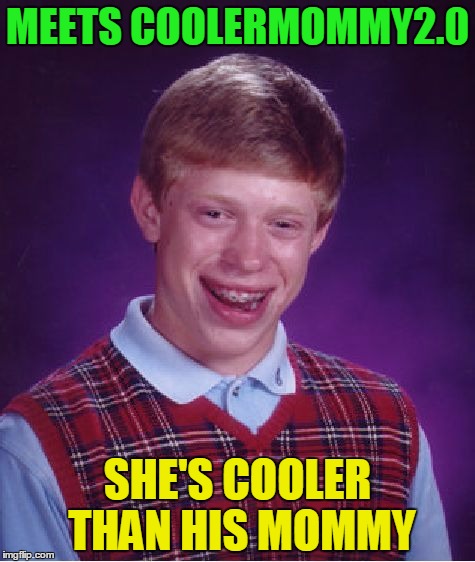 Since Olympian didn't do this in his Bad Luck Brain meets series. Use a Username in Your Meme Weekend | MEETS COOLERMOMMY2.0; SHE'S COOLER THAN HIS MOMMY | image tagged in memes,bad luck brian,use the username weekend,olympianproduct,coolermommy,funny | made w/ Imgflip meme maker
