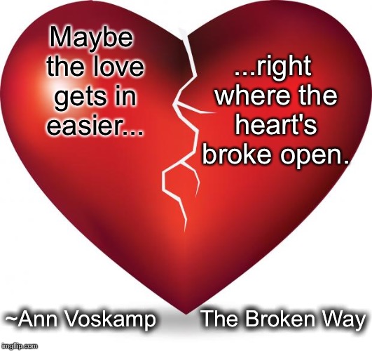 broken heart  | ...right where the heart's broke open. Maybe the love gets in easier... ~Ann Voskamp      
The Broken Way | image tagged in broken heart | made w/ Imgflip meme maker