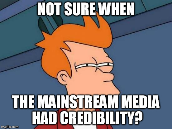 Futurama Fry Meme | NOT SURE WHEN THE MAINSTREAM MEDIA HAD CREDIBILITY? | image tagged in memes,futurama fry | made w/ Imgflip meme maker