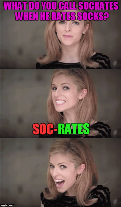 Rating them on a scale of 1-10, soc-rates helps you pick the best socks! Use a Username in Your Meme Weekend | WHAT DO YOU CALL SOCRATES WHEN HE RATES SOCKS? SOC-; RATES | image tagged in memes,bad pun anna kendrick,use the username weekend,funny,socrates,socks | made w/ Imgflip meme maker