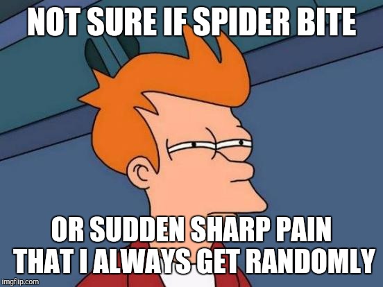 Futurama Fry Meme | NOT SURE IF SPIDER BITE; OR SUDDEN SHARP PAIN THAT I ALWAYS GET RANDOMLY | image tagged in memes,futurama fry | made w/ Imgflip meme maker