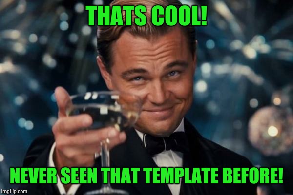 Leonardo Dicaprio Cheers Meme | THATS COOL! NEVER SEEN THAT TEMPLATE BEFORE! | image tagged in memes,leonardo dicaprio cheers | made w/ Imgflip meme maker