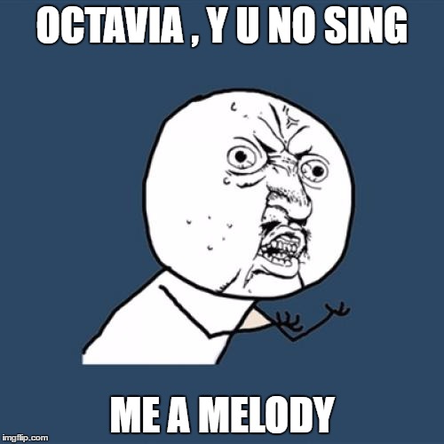 Username Weekend Is Here ! | OCTAVIA , Y U NO SING; ME A MELODY | image tagged in memes,y u no | made w/ Imgflip meme maker