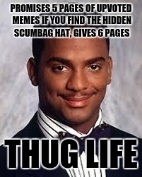Kudos to HumanBeingWH for finding the hidden hat in my last meme | PROMISES 5 PAGES OF UPVOTED MEMES IF YOU FIND THE HIDDEN SCUMBAG HAT, GIVES 6 PAGES; THUG LIFE | image tagged in thug life | made w/ Imgflip meme maker
