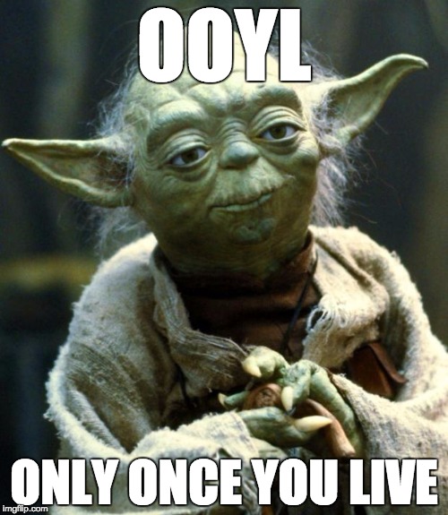 Star Wars Yoda | OOYL; ONLY ONCE YOU LIVE | image tagged in memes,star wars yoda | made w/ Imgflip meme maker