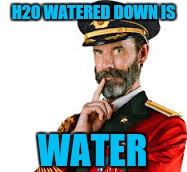 H20 WATERED DOWN IS WATER | made w/ Imgflip meme maker