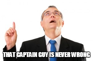 Man Pointing Up | THAT CAPTAIN GUY IS NEVER WRONG | image tagged in man pointing up | made w/ Imgflip meme maker