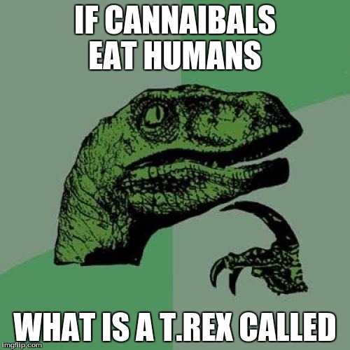 Philosoraptor | IF CANNAIBALS EAT HUMANS; WHAT IS A T.REX CALLED | image tagged in memes,philosoraptor | made w/ Imgflip meme maker